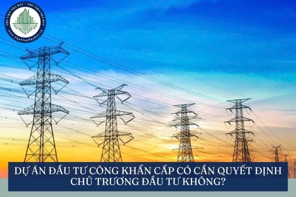 Dự án đầu tư công khẩn cấp có cần quyết định chủ trương đầu tư không?