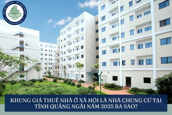 Khung giá thuê nhà ở xã hội là nhà chung cư tại tỉnh Quảng Ngãi năm 2025 ra sao?