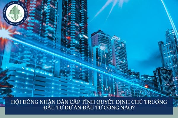 Hội đồng nhân dân cấp tỉnh quyết định chủ trương đầu tư dự án đầu tư công nào?