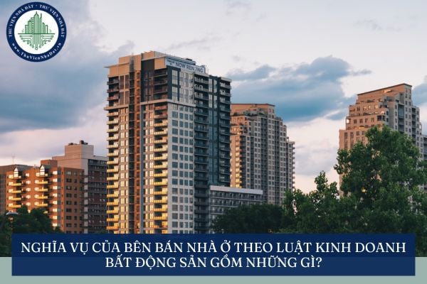Nghĩa vụ của Bên bán nhà ở theo Luật Kinh doanh bất động sản gồm những gì?