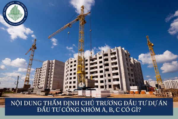 Nội dung thẩm định chủ trương đầu tư dự án đầu tư công nhóm A, B, C có gì?