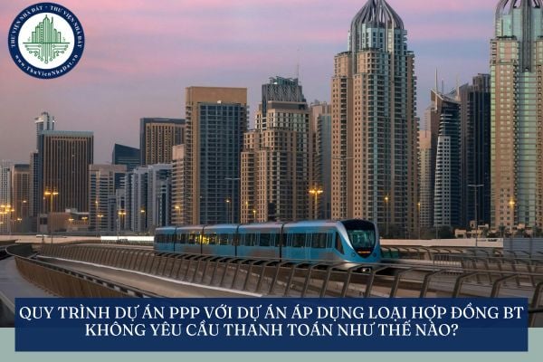 Quy trình dự án PPP với dự án áp dụng loại hợp đồng BT không yêu cầu thanh toán như thế nào?