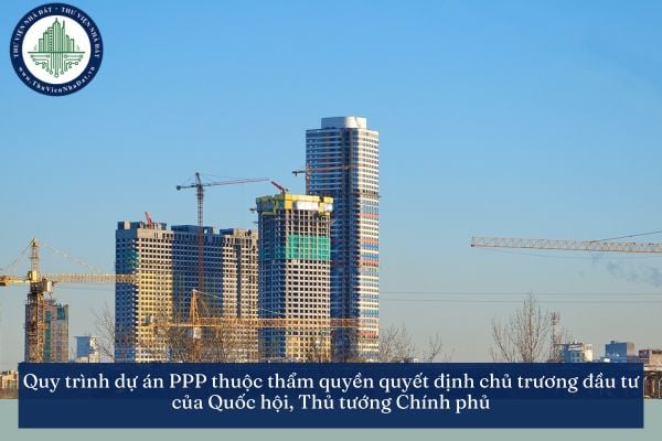 Quy trình dự án PPP thuộc thẩm quyền quyết định chủ trương đầu tư của Quốc hội, Thủ tướng Chính phủ