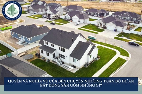 Quyền và nghĩa vụ của bên chuyển nhượng toàn bộ dự án bất động sản gồm những gì?