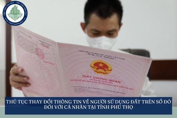 Thủ tục thay đổi thông tin về người sử dụng đất trên Sổ đỏ đối với cá nhân tại tỉnh Phú Thọ theo Quyết định 318