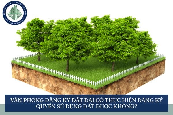 Văn phòng đăng ký đất đai có thực hiện đăng ký quyền sử dụng đất được không?