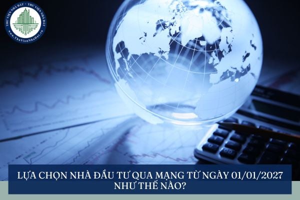 Lựa chọn nhà đầu tư qua mạng từ ngày 01/01/2027 như thế nào?