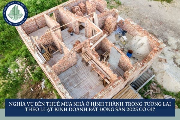 Nghĩa vụ bên thuê mua nhà ở hình thành trong tương lai theo Luật Kinh doanh bất động sản 2023 có gì?