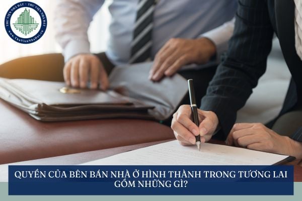 Quyền của bên bán nhà ở hình thành trong tương lai gồm những gì?