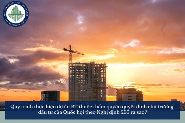 Quy trình thực hiện dự án BT thuộc thẩm quyền quyết định chủ trương đầu tư của Quốc hội theo Nghị định 256 ra sao?