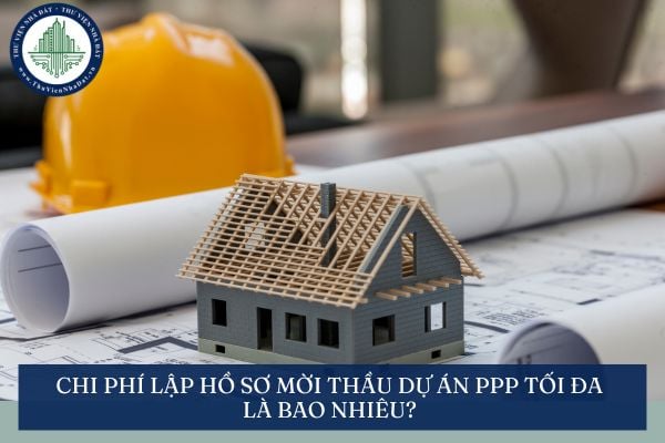 Chi phí lập hồ sơ mời thầu dự án PPP tối đa là bao nhiêu?