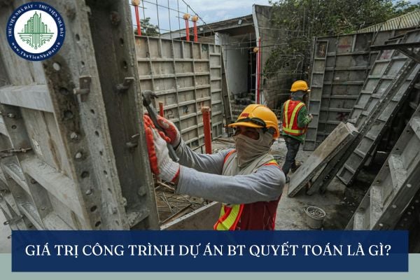 Giá trị công trình dự án BT quyết toán là gì?