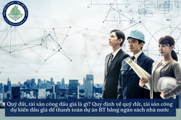 Quỹ đất, tài sản công đấu giá là gì? Quy định về quỹ đất, tài sản công dự kiến đấu giá để thanh toán dự án BT bằng ngân sách nhà nước