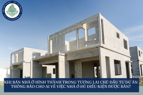 Khi bán nhà ở hình thành trong tương lai chủ đầu tư dự án thông báo cho ai về việc nhà ở đủ điều kiện được bán?