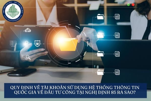 Quy định về tài khoản sử dụng Hệ thống thông tin quốc gia về đầu tư công tại Nghị định 85 ra sao?