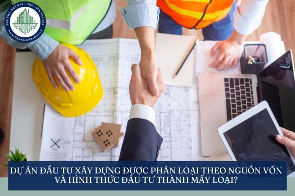 Dự án đầu tư xây dựng được phân loại theo nguồn vốn và hình thức đầu tư thành mấy loại?