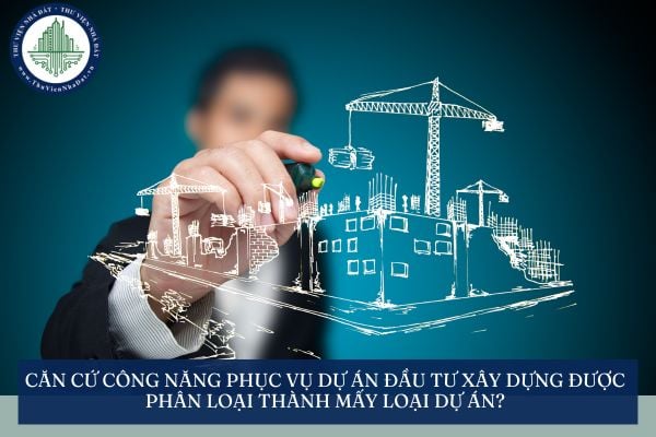 Căn cứ công năng phục vụ dự án đầu tư xây dựng được phân loại thành mấy loại dự án?