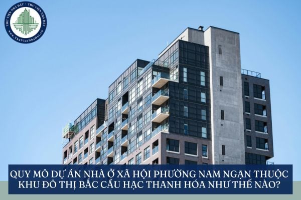 Quy mô Dự án Nhà ở xã hội phường Nam Ngạn thuộc khu đô thị Bắc cầu Hạc Thanh Hóa như thế nào?