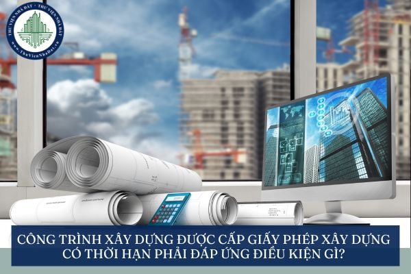 Công trình xây dựng được cấp giấy phép xây dựng có thời hạn phải đáp ứng điều kiện gì?