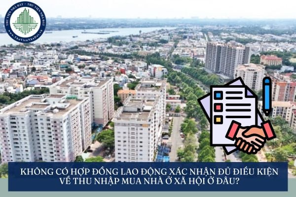 Không có Hợp đồng lao động xác nhận đủ điều kiện về thu nhập mua nhà ở xã hội ở đâu?