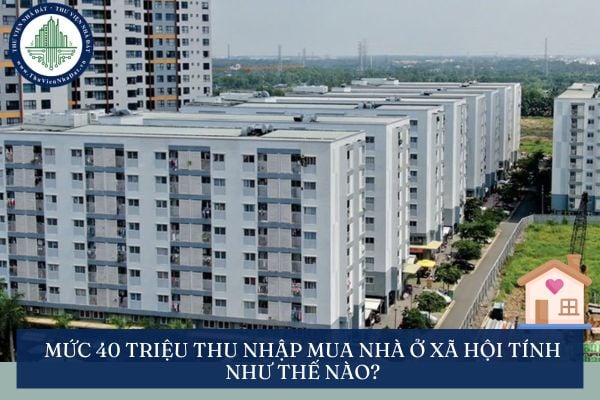Mức 40 triệu thu nhập mua nhà ở xã hội tính như thế nào?