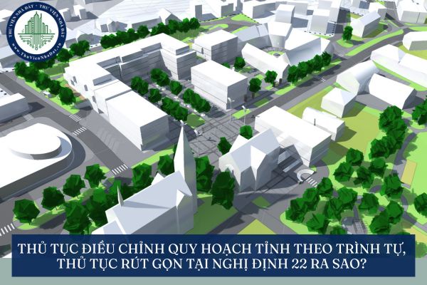 Thủ tục điều chỉnh quy hoạch tỉnh theo trình tự, thủ tục rút gọn tại Nghị định 22 ra sao?
