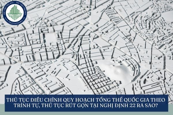 Thủ tục điều chỉnh quy hoạch tổng thể quốc gia theo trình tự, thủ tục rút gọn tại Nghị định 22 ra sao?