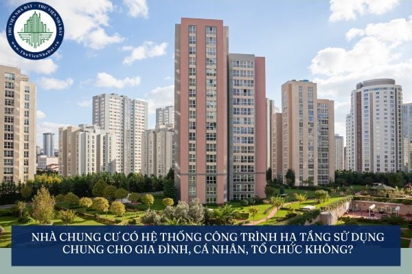 Nhà chung cư có hệ thống công trình hạ tầng sử dụng chung cho gia đình, cá nhân, tổ chức không?