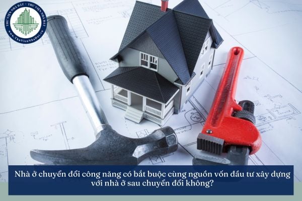 Nhà ở chuyển đổi công năng có bắt buộc cùng nguồn vốn đầu tư xây dựng với nhà ở sau chuyển đổi không?