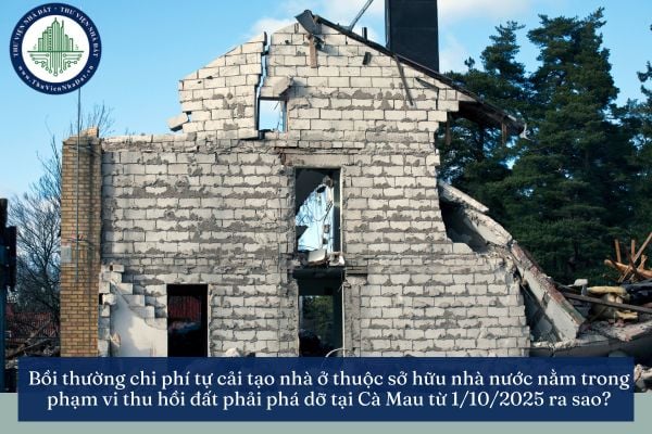 Bồi thường chi phí tự cải tạo nhà ở thuộc sở hữu nhà nước nằm trong phạm vi thu hồi đất phải phá dỡ tại Cà Mau từ 1/10/2025 ra sao?