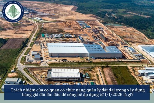 Trách nhiệm của cơ quan có chức năng quản lý đất đai trong xây dựng bảng giá đất lần đầu để công bố áp dụng từ 1/1/2026 là gì?