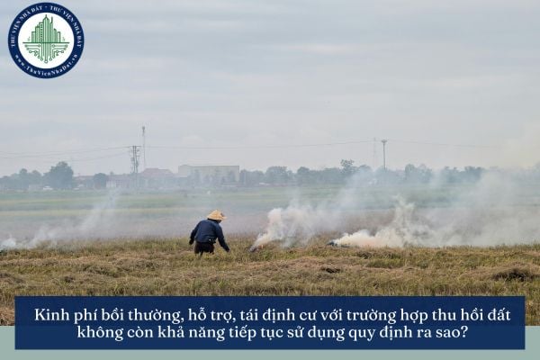 Kinh phí bồi thường, hỗ trợ, tái định cư với trường hợp thu hồi đất không còn khả năng tiếp tục sử dụng quy định ra sao?