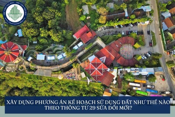 Xây dựng phương án kế hoạch sử dụng đất như thế nào theo Thông tư 29 sửa đổi mới?