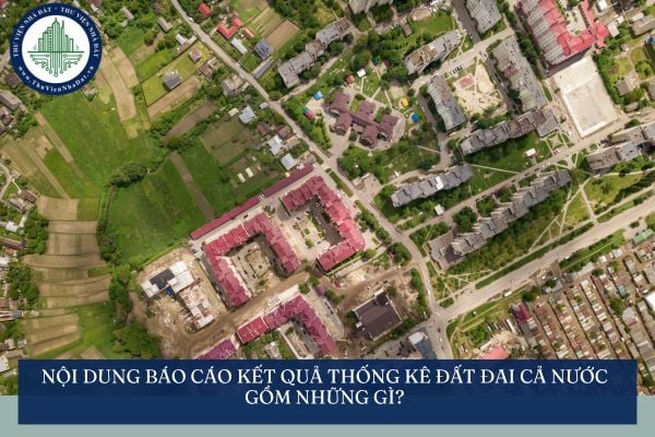Nội dung báo cáo kết quả thống kê đất đai cả nước gồm những gì?