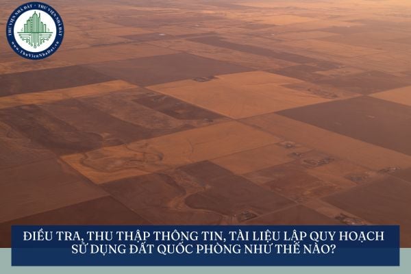 Điều tra, thu thập thông tin, tài liệu lập quy hoạch sử dụng đất quốc phòng như thế nào?