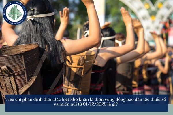 Tiêu chí phân định thôn đặc biệt khó khăn là thôn vùng đồng bào dân tộc thiểu số và miền núi từ 01/12/2025 là gì?