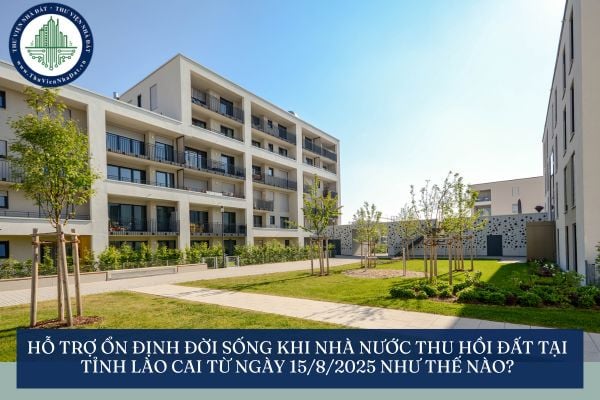 Hỗ trợ ổn định đời sống khi Nhà nước thu hồi đất tại tỉnh Lào Cai từ ngày 15/8/2025 như thế nào?