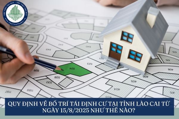 Quy định về bố trí tái định cư tại tỉnh Lào Cai từ ngày 15/8/2025 như thế nào?