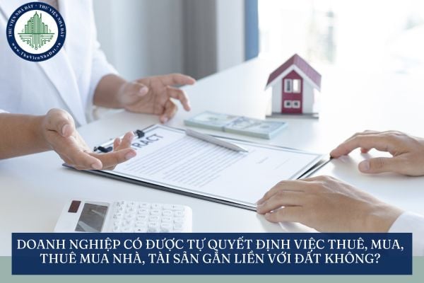 Doanh nghiệp có được tự quyết định việc thuê, mua, thuê mua nhà, tài sản gắn liền với đất không?