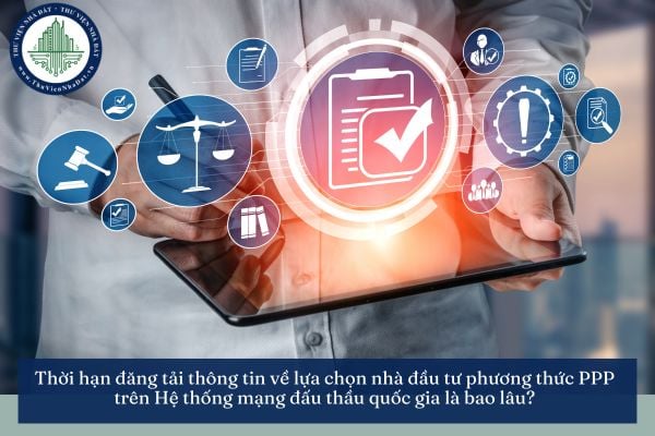 Thời hạn đăng tải thông tin về lựa chọn nhà đầu tư phương thức PPP trên Hệ thống mạng đấu thầu quốc gia là bao lâu?