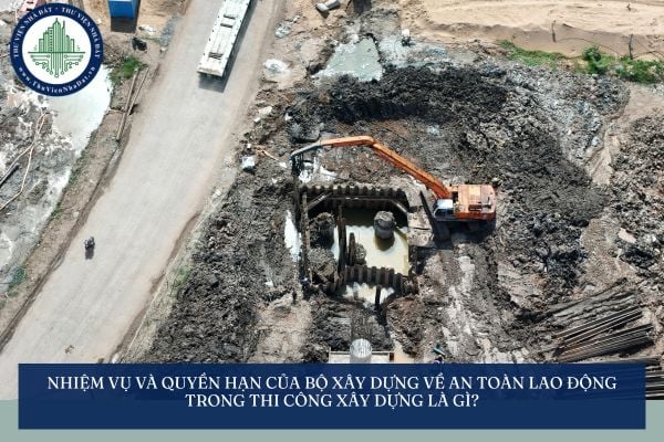 Nhiệm vụ và quyền hạn của Bộ Xây dựng về an toàn lao động trong thi công xây dựng là gì?