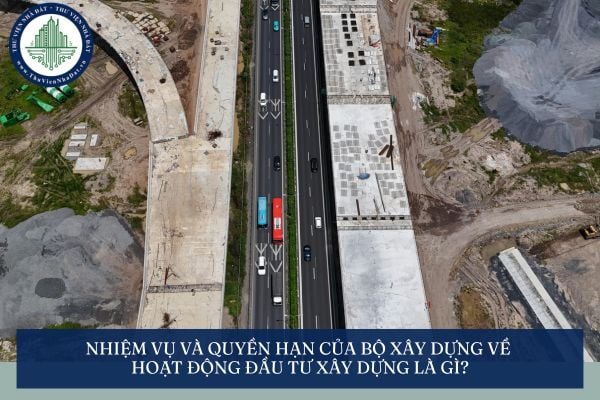 Nhiệm vụ và quyền hạn của Bộ Xây dựng về hoạt động đầu tư xây dựng là gì?