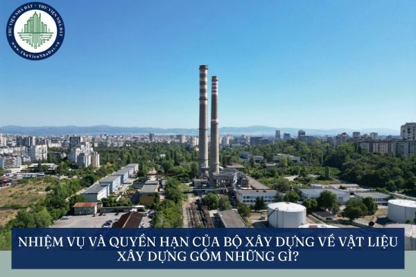 Nhiệm vụ và quyền hạn của Bộ Xây dựng về vật liệu xây dựng gồm những gì?