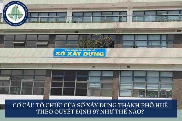 Cơ cấu tổ chức của Sở Xây dựng thành phố Huế theo Quyết định 97 như thế nào?