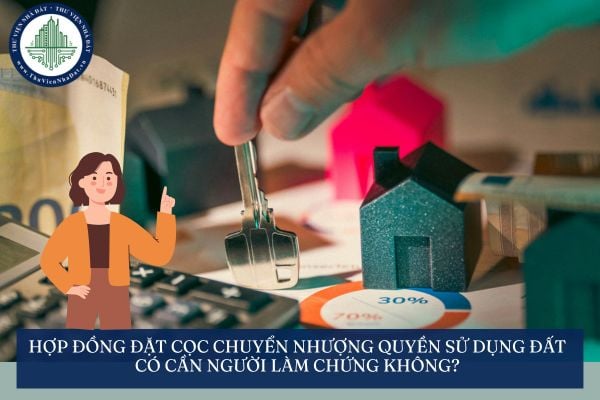 Hợp đồng đặt cọc chuyển nhượng quyền sử dụng đất có cần người làm chứng không?