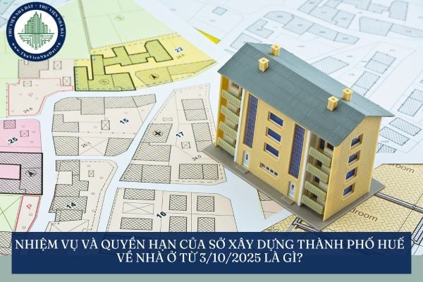 Nhiệm vụ và quyền hạn của Sở Xây dựng thành phố Huế về nhà ở từ 3/10/2025 là gì?