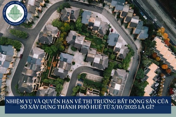Nhiệm vụ và quyền hạn về thị trường bất động sản của Sở Xây dựng thành phố Huế từ 3/10/2025 là gì?