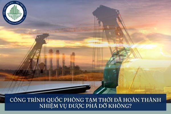 Công trình quốc phòng tạm thời đã hoàn thành nhiệm vụ được phá dỡ không?