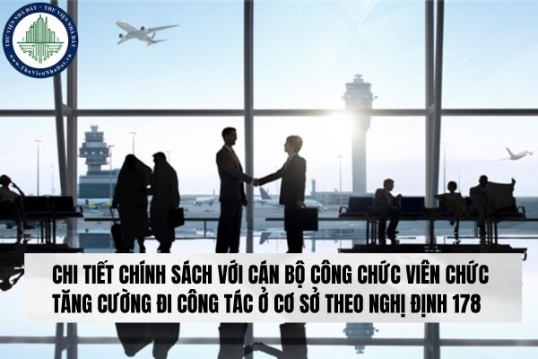 Chi tiết chính sách với cán bộ công chức viên chức tăng cường đi công tác ở cơ sở theo Nghị định 178