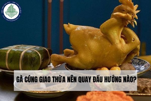 Gà cúng giao thừa nên quay đầu hướng nào?